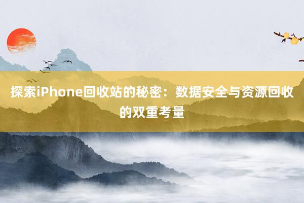 探索iPhone回收站的秘密：数据安全与资源回收的双重考量