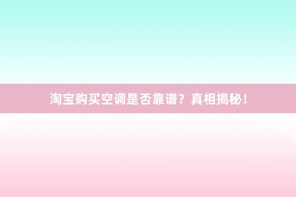 淘宝购买空调是否靠谱？真相揭秘！